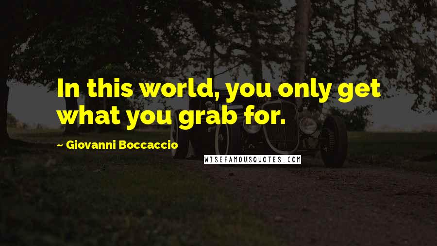 Giovanni Boccaccio Quotes: In this world, you only get what you grab for.