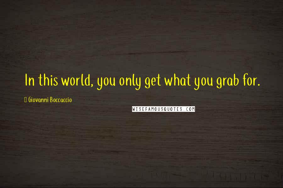 Giovanni Boccaccio Quotes: In this world, you only get what you grab for.