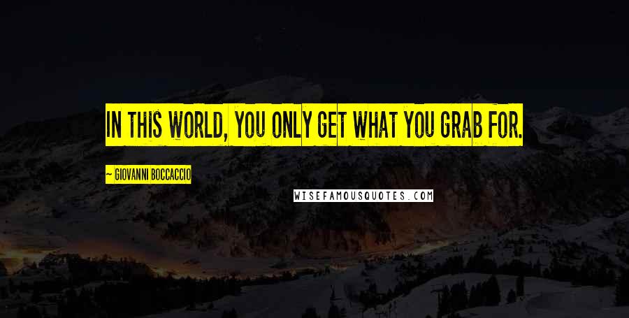 Giovanni Boccaccio Quotes: In this world, you only get what you grab for.