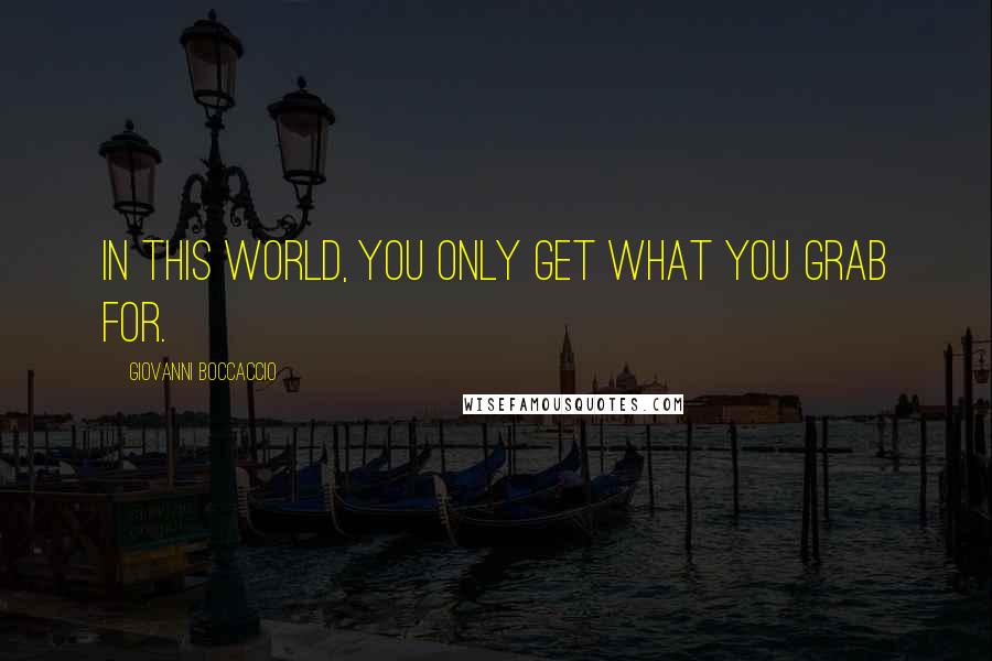 Giovanni Boccaccio Quotes: In this world, you only get what you grab for.