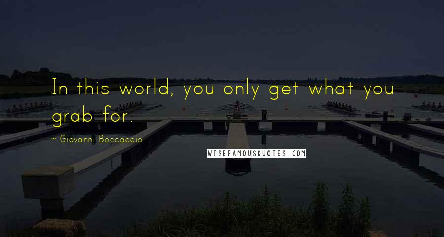 Giovanni Boccaccio Quotes: In this world, you only get what you grab for.