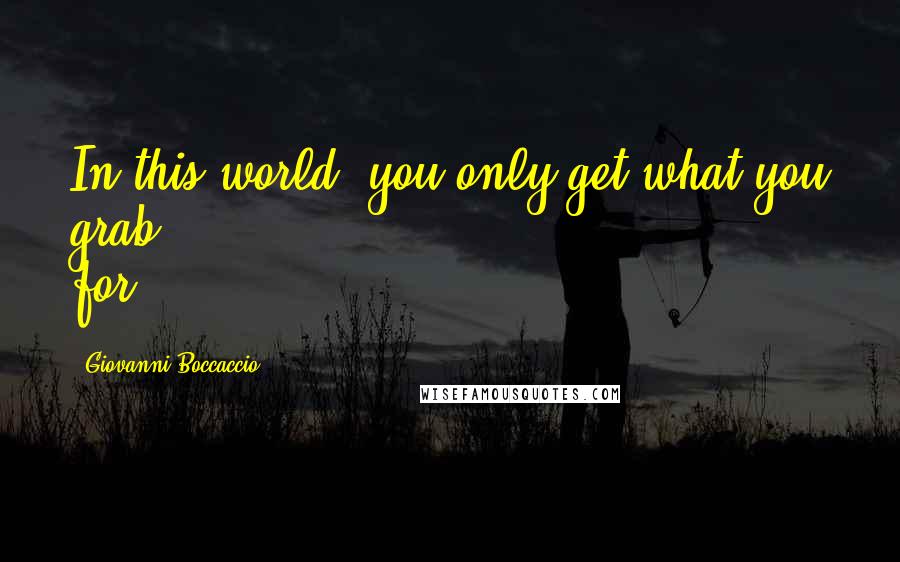 Giovanni Boccaccio Quotes: In this world, you only get what you grab for.