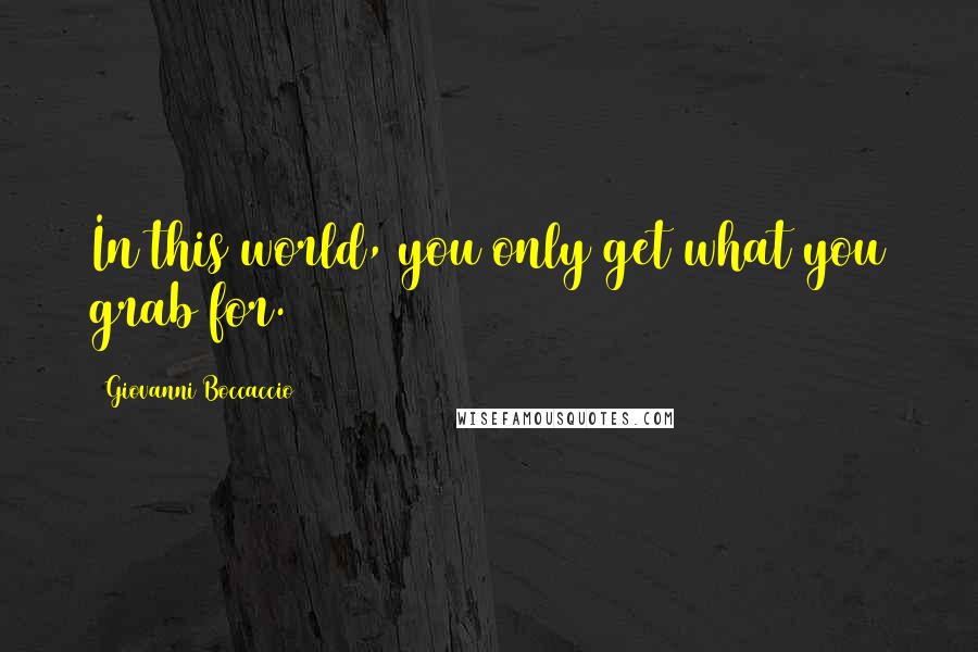 Giovanni Boccaccio Quotes: In this world, you only get what you grab for.