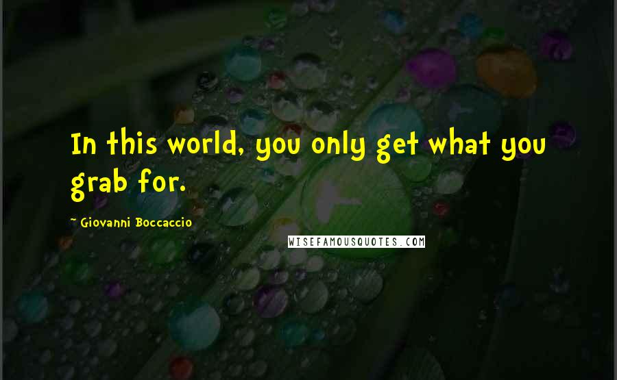 Giovanni Boccaccio Quotes: In this world, you only get what you grab for.