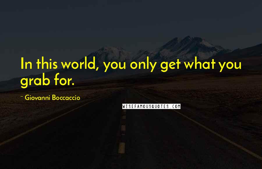 Giovanni Boccaccio Quotes: In this world, you only get what you grab for.