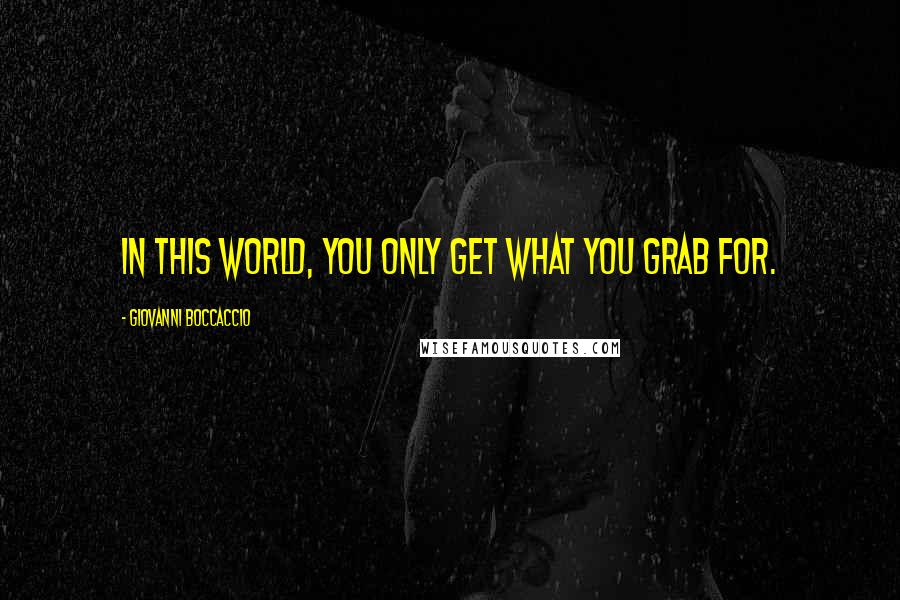 Giovanni Boccaccio Quotes: In this world, you only get what you grab for.