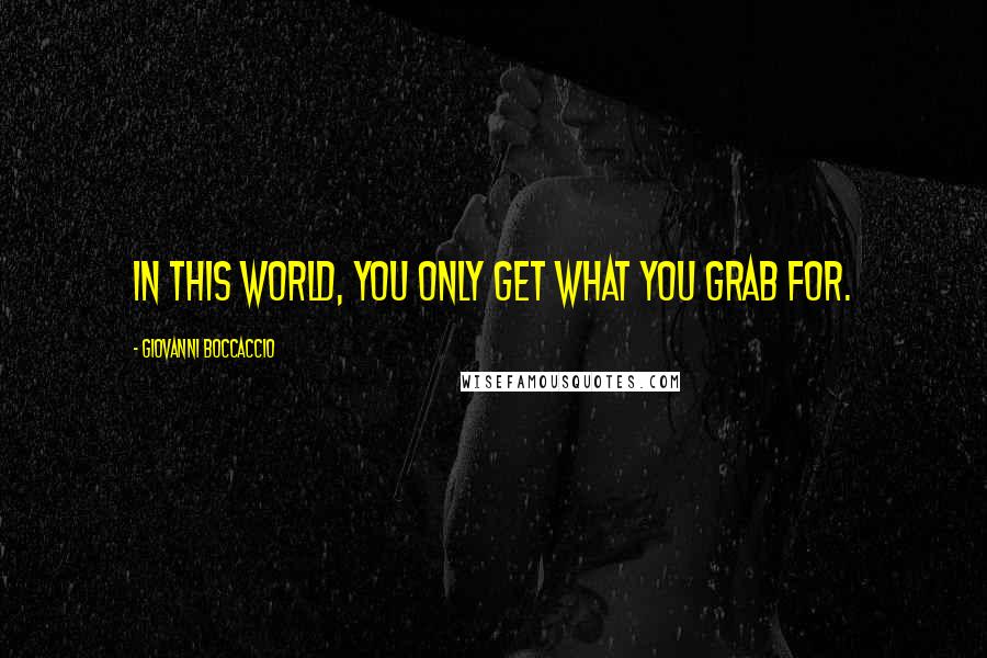 Giovanni Boccaccio Quotes: In this world, you only get what you grab for.