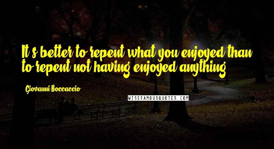 Giovanni Boccaccio Quotes: It's better to repent what you enjoyed than to repent not having enjoyed anything.