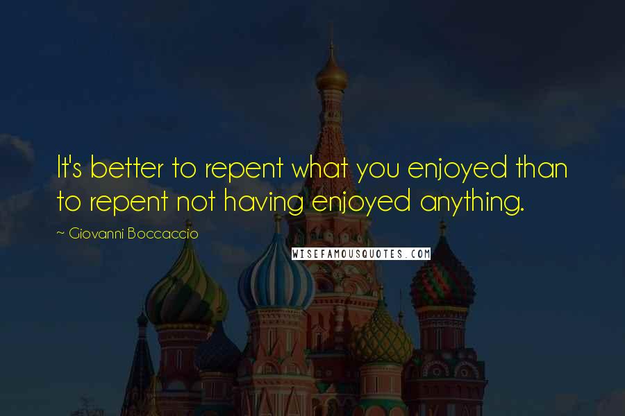 Giovanni Boccaccio Quotes: It's better to repent what you enjoyed than to repent not having enjoyed anything.