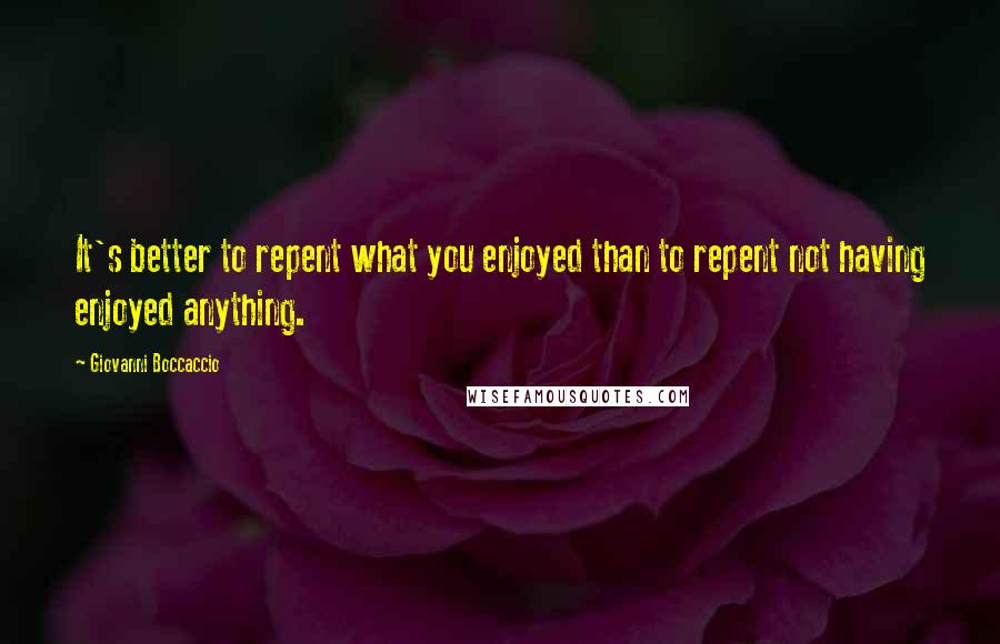 Giovanni Boccaccio Quotes: It's better to repent what you enjoyed than to repent not having enjoyed anything.