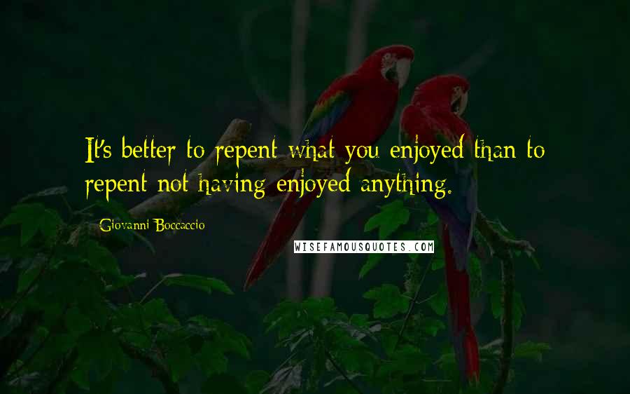 Giovanni Boccaccio Quotes: It's better to repent what you enjoyed than to repent not having enjoyed anything.