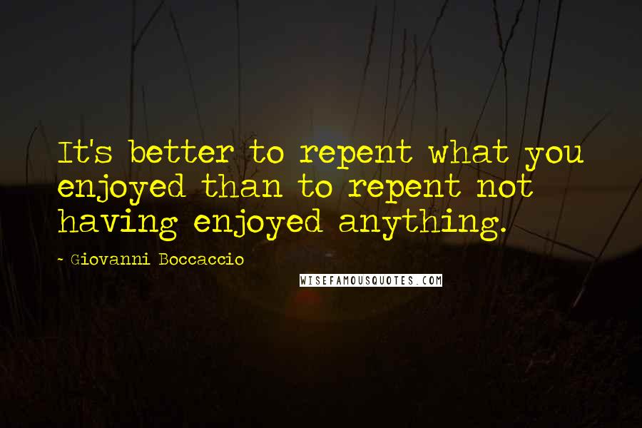 Giovanni Boccaccio Quotes: It's better to repent what you enjoyed than to repent not having enjoyed anything.