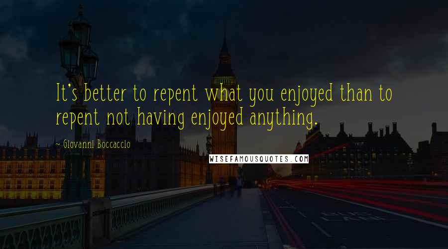 Giovanni Boccaccio Quotes: It's better to repent what you enjoyed than to repent not having enjoyed anything.