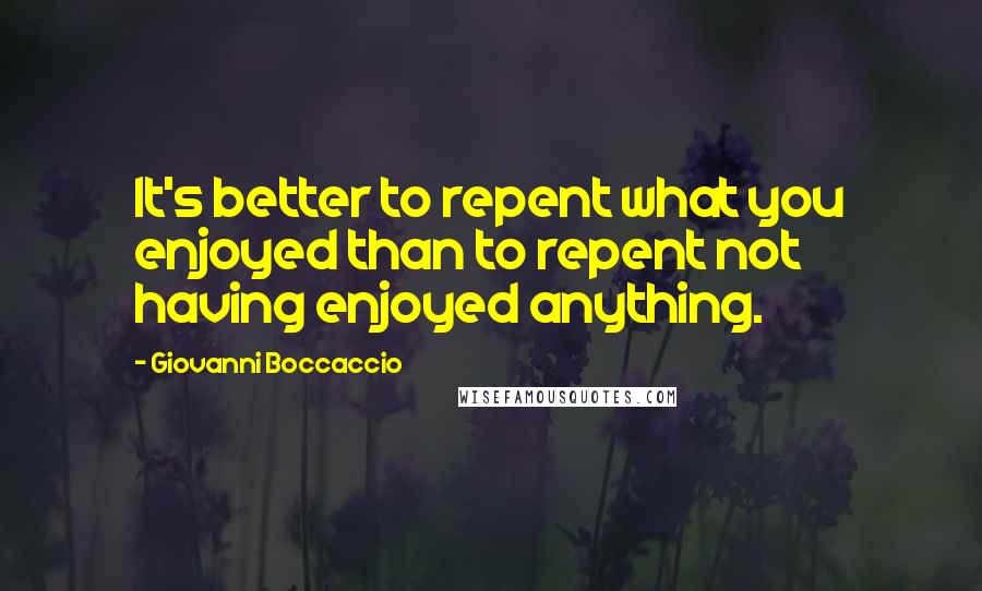Giovanni Boccaccio Quotes: It's better to repent what you enjoyed than to repent not having enjoyed anything.