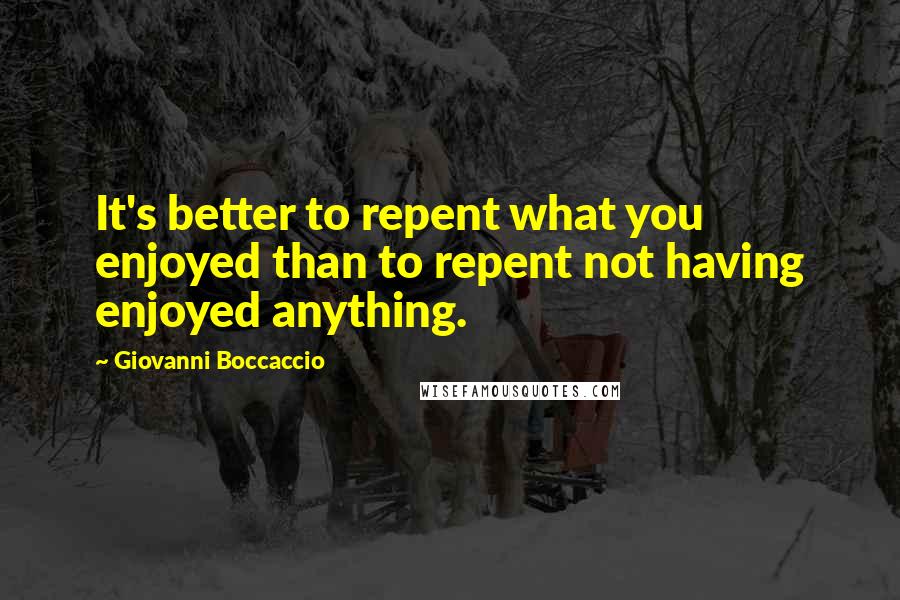 Giovanni Boccaccio Quotes: It's better to repent what you enjoyed than to repent not having enjoyed anything.