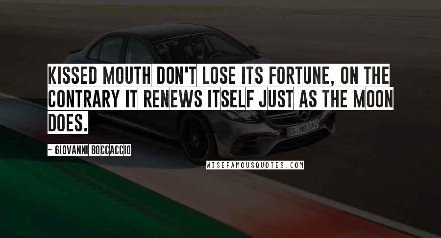 Giovanni Boccaccio Quotes: Kissed mouth don't lose its fortune, on the contrary it renews itself just as the moon does.