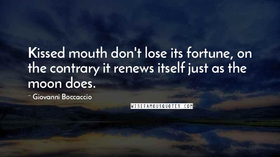 Giovanni Boccaccio Quotes: Kissed mouth don't lose its fortune, on the contrary it renews itself just as the moon does.