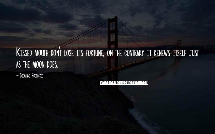 Giovanni Boccaccio Quotes: Kissed mouth don't lose its fortune, on the contrary it renews itself just as the moon does.