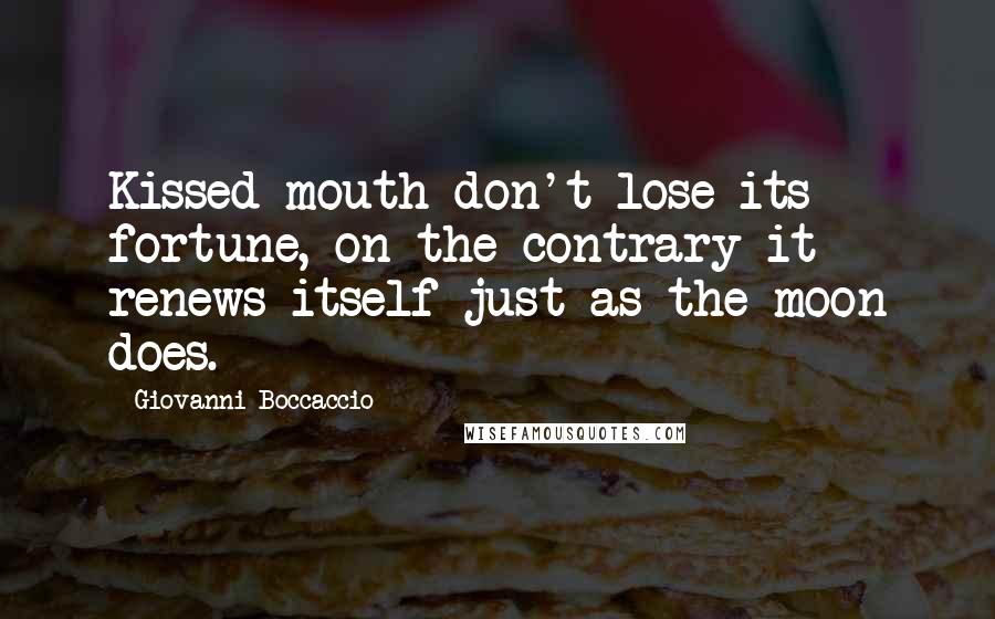 Giovanni Boccaccio Quotes: Kissed mouth don't lose its fortune, on the contrary it renews itself just as the moon does.