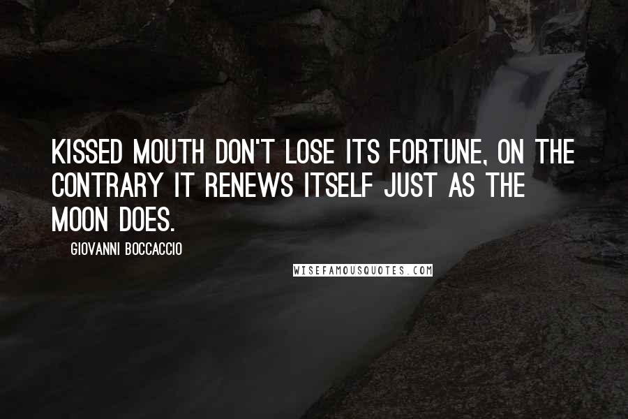 Giovanni Boccaccio Quotes: Kissed mouth don't lose its fortune, on the contrary it renews itself just as the moon does.