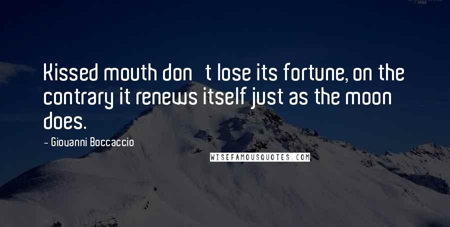 Giovanni Boccaccio Quotes: Kissed mouth don't lose its fortune, on the contrary it renews itself just as the moon does.