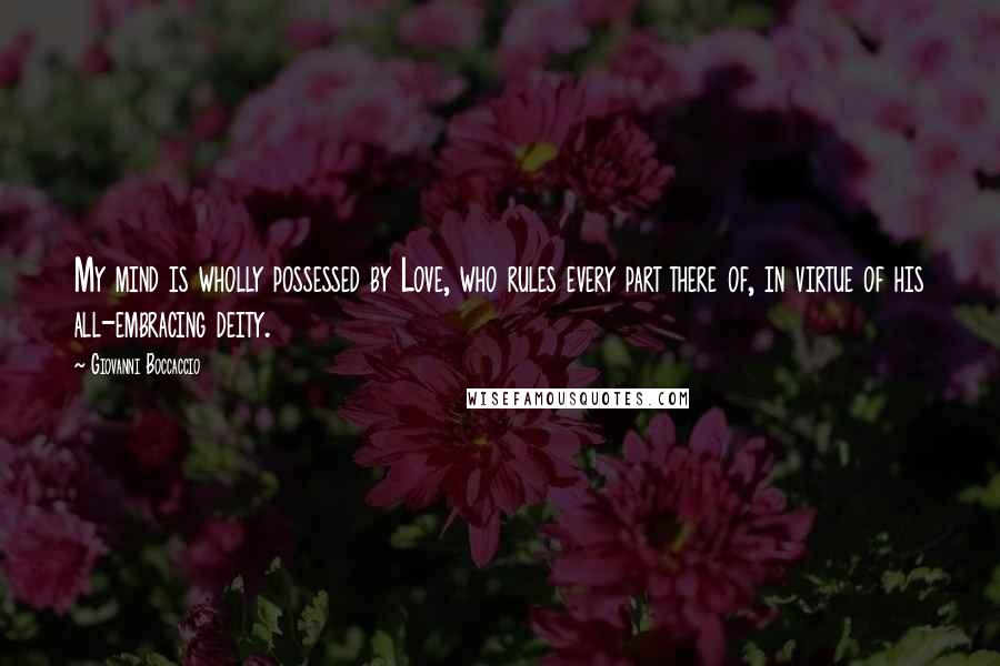 Giovanni Boccaccio Quotes: My mind is wholly possessed by Love, who rules every part there of, in virtue of his all-embracing deity.