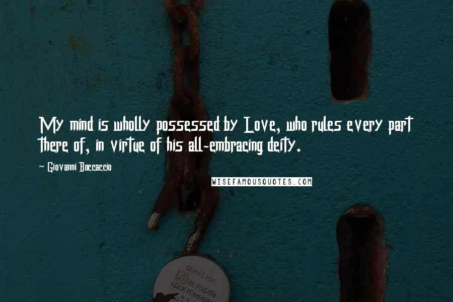 Giovanni Boccaccio Quotes: My mind is wholly possessed by Love, who rules every part there of, in virtue of his all-embracing deity.