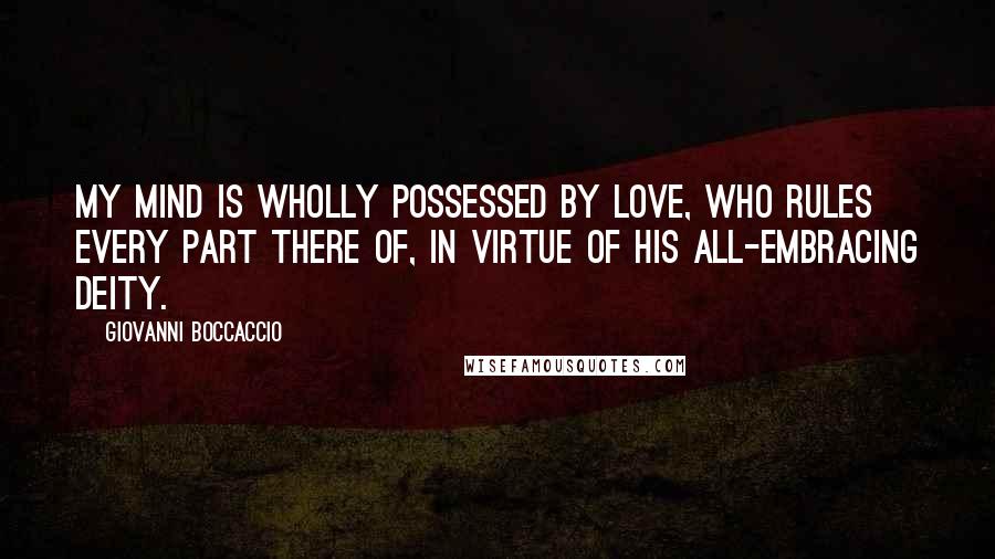 Giovanni Boccaccio Quotes: My mind is wholly possessed by Love, who rules every part there of, in virtue of his all-embracing deity.