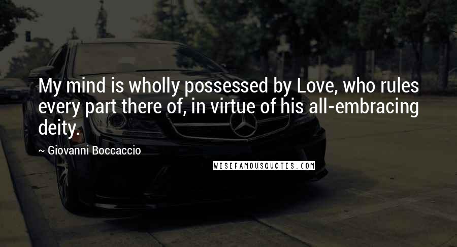 Giovanni Boccaccio Quotes: My mind is wholly possessed by Love, who rules every part there of, in virtue of his all-embracing deity.