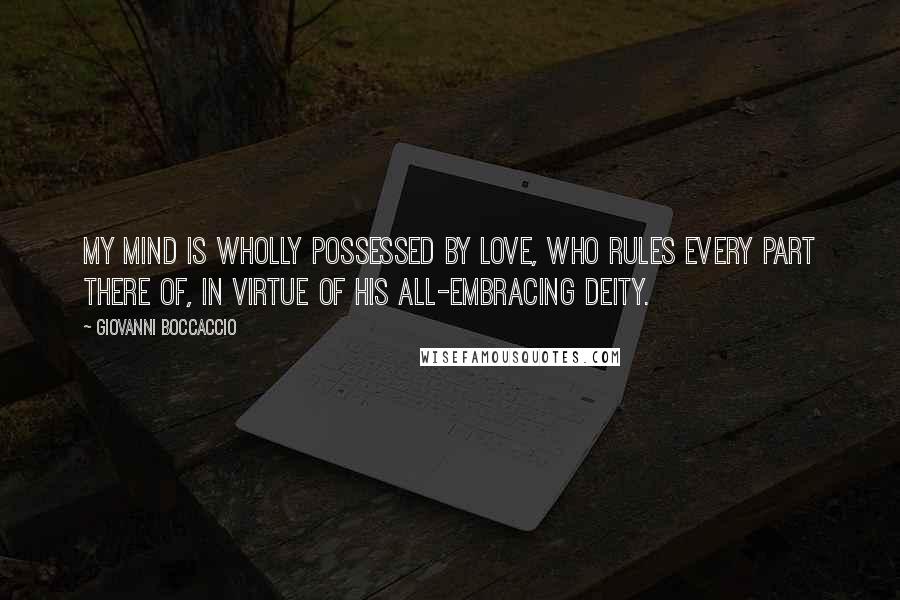 Giovanni Boccaccio Quotes: My mind is wholly possessed by Love, who rules every part there of, in virtue of his all-embracing deity.