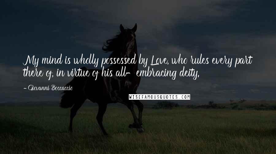 Giovanni Boccaccio Quotes: My mind is wholly possessed by Love, who rules every part there of, in virtue of his all-embracing deity.