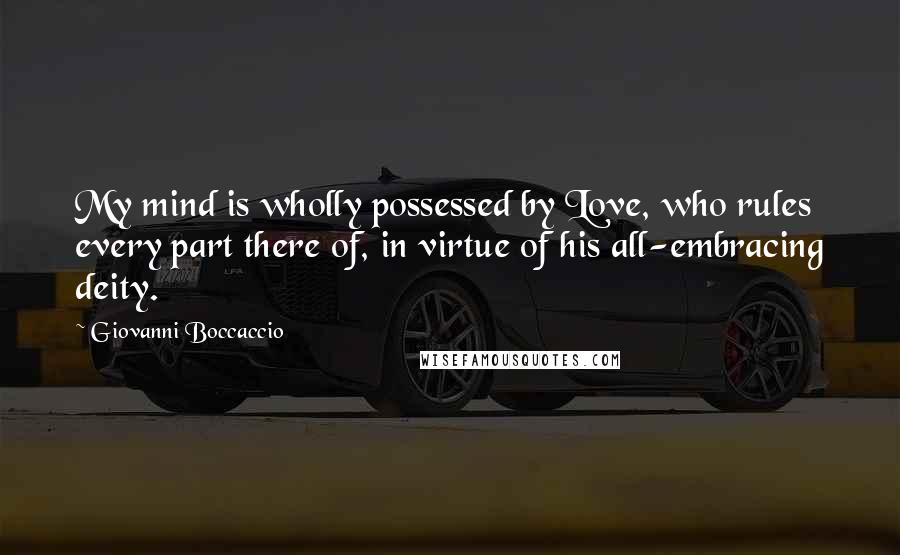 Giovanni Boccaccio Quotes: My mind is wholly possessed by Love, who rules every part there of, in virtue of his all-embracing deity.