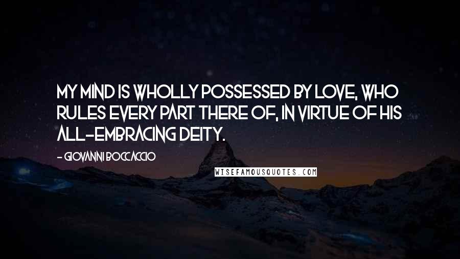 Giovanni Boccaccio Quotes: My mind is wholly possessed by Love, who rules every part there of, in virtue of his all-embracing deity.