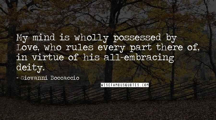 Giovanni Boccaccio Quotes: My mind is wholly possessed by Love, who rules every part there of, in virtue of his all-embracing deity.