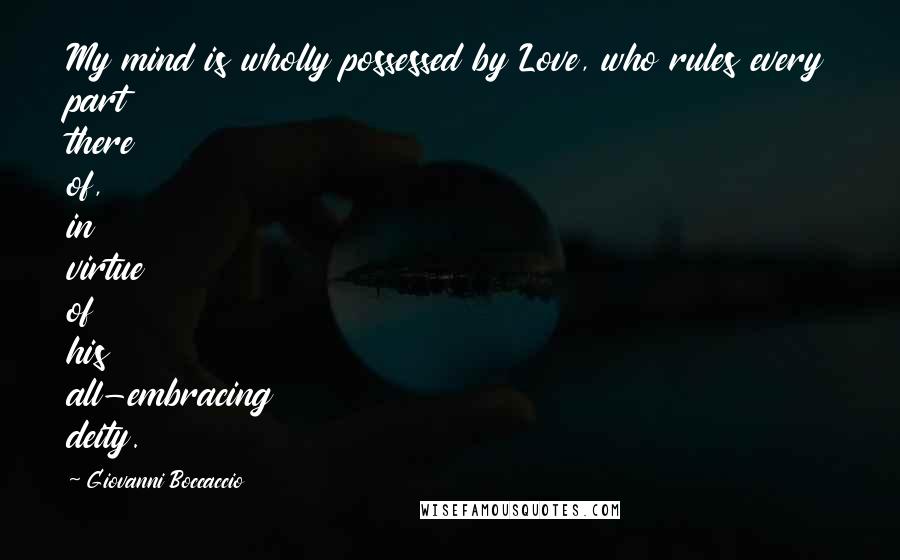 Giovanni Boccaccio Quotes: My mind is wholly possessed by Love, who rules every part there of, in virtue of his all-embracing deity.