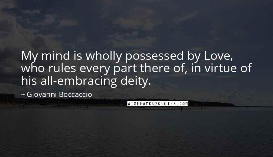 Giovanni Boccaccio Quotes: My mind is wholly possessed by Love, who rules every part there of, in virtue of his all-embracing deity.