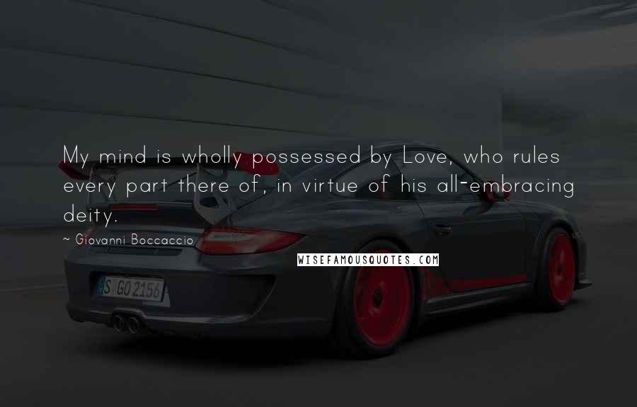 Giovanni Boccaccio Quotes: My mind is wholly possessed by Love, who rules every part there of, in virtue of his all-embracing deity.