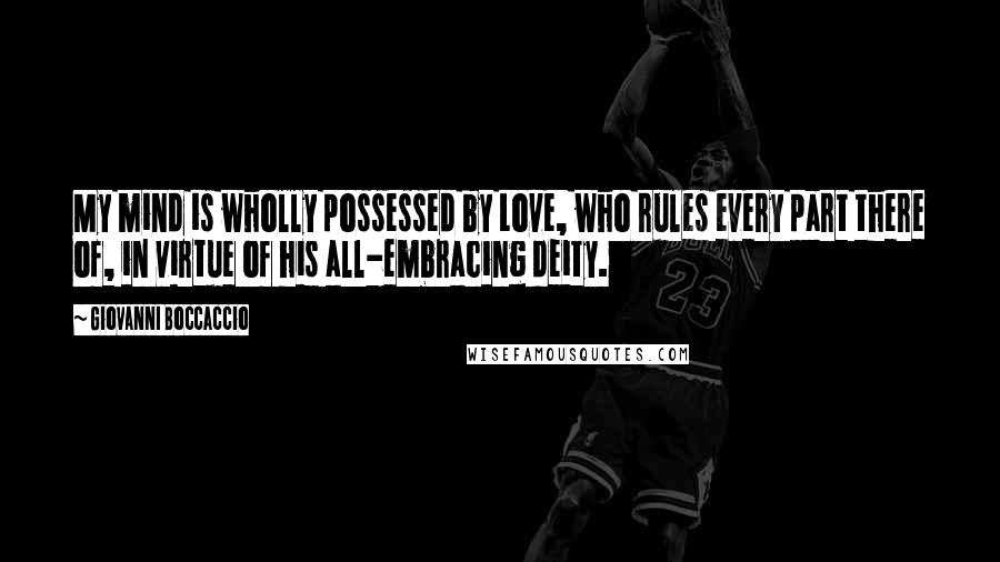 Giovanni Boccaccio Quotes: My mind is wholly possessed by Love, who rules every part there of, in virtue of his all-embracing deity.