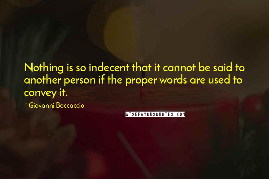 Giovanni Boccaccio Quotes: Nothing is so indecent that it cannot be said to another person if the proper words are used to convey it.