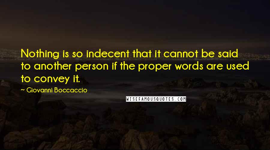 Giovanni Boccaccio Quotes: Nothing is so indecent that it cannot be said to another person if the proper words are used to convey it.