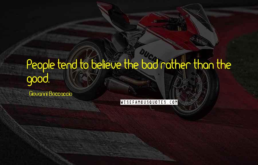 Giovanni Boccaccio Quotes: People tend to believe the bad rather than the good.