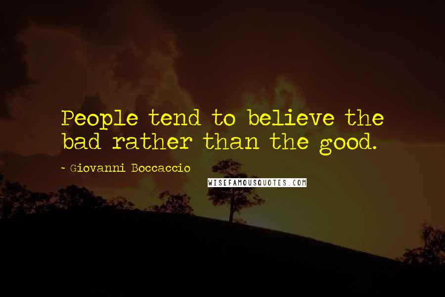 Giovanni Boccaccio Quotes: People tend to believe the bad rather than the good.