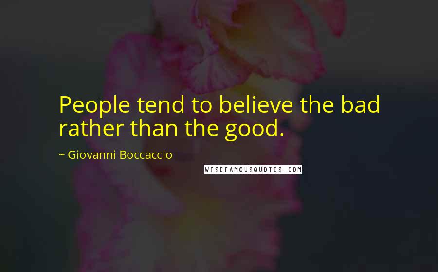 Giovanni Boccaccio Quotes: People tend to believe the bad rather than the good.