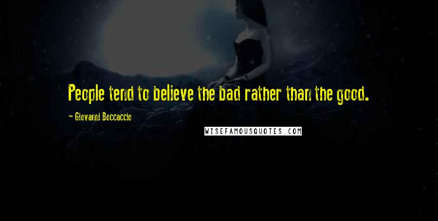 Giovanni Boccaccio Quotes: People tend to believe the bad rather than the good.