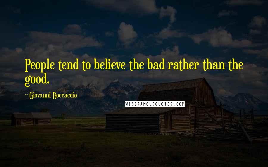 Giovanni Boccaccio Quotes: People tend to believe the bad rather than the good.
