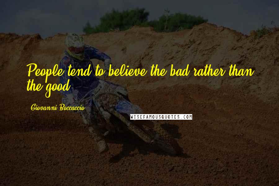 Giovanni Boccaccio Quotes: People tend to believe the bad rather than the good.