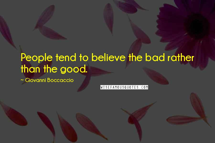 Giovanni Boccaccio Quotes: People tend to believe the bad rather than the good.