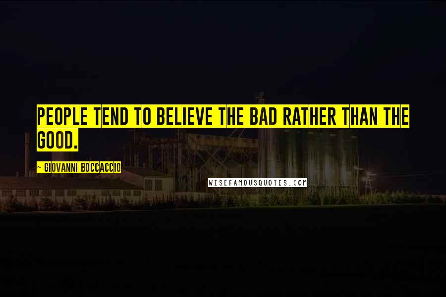 Giovanni Boccaccio Quotes: People tend to believe the bad rather than the good.