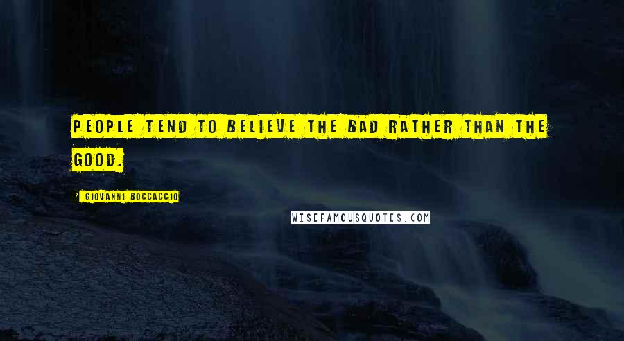Giovanni Boccaccio Quotes: People tend to believe the bad rather than the good.