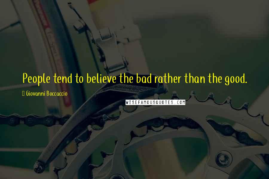 Giovanni Boccaccio Quotes: People tend to believe the bad rather than the good.